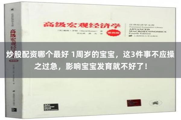 炒股配资哪个最好 1周岁的宝宝，这3件事不应操之过急，影响宝宝发育就不好了！