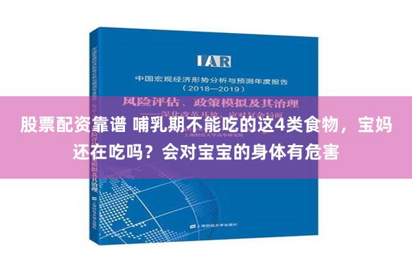 股票配资靠谱 哺乳期不能吃的这4类食物，宝妈还在吃吗？会对宝宝的身体有危害