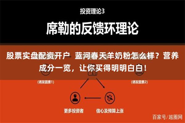 股票实盘配资开户  蓝河春天羊奶粉怎么样？营养成分一览，让你买得明明白白！