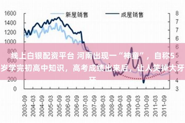 线上白银配资平台 河南出现一“神童”，自称5岁学完初高中知识，高考成绩出来后，让人笑掉大牙