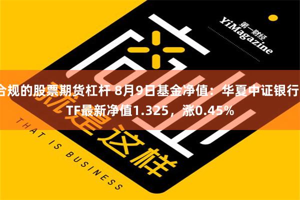 合规的股票期货杠杆 8月9日基金净值：华夏中证银行ETF最新净值1.325，涨0.45%