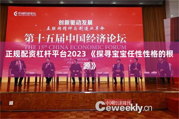 正规配资杠杆平台2023 《探寻宝宝任性性格的根源》