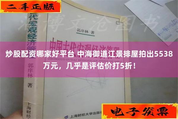 炒股配资哪家好平台 中海御道江景排屋拍出5538万元，几乎是评估价打5折！