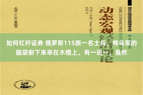 如何杠杆证券 俄罗斯115旅一名士兵，将乌军的脑袋割下来串在木棍上。有一说一，虽然