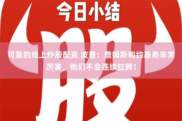 可靠的线上炒股配资 波普：詹姆斯和约基奇非常厉害，他们不会连续拉胯！