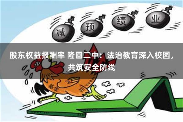 股东权益报酬率 隆回二中：法治教育深入校园，共筑安全防线