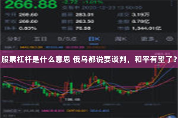 股票杠杆是什么意思 俄乌都说要谈判，和平有望了？