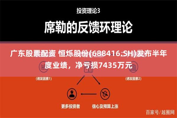 广东股票配资 恒烁股份(688416.SH)发布半年度业绩，净亏损7435万元