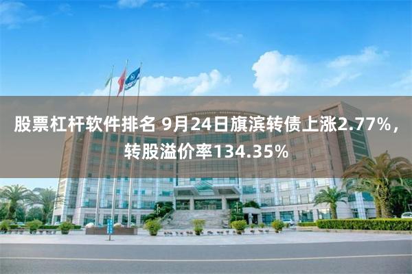 股票杠杆软件排名 9月24日旗滨转债上涨2.77%，转股溢价率134.35%