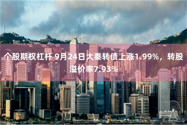 个股期权杠杆 9月24日大秦转债上涨1.99%，转股溢价率7.93%