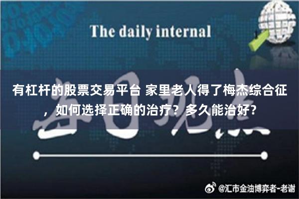 有杠杆的股票交易平台 家里老人得了梅杰综合征，如何选择正确的治疗？多久能治好？