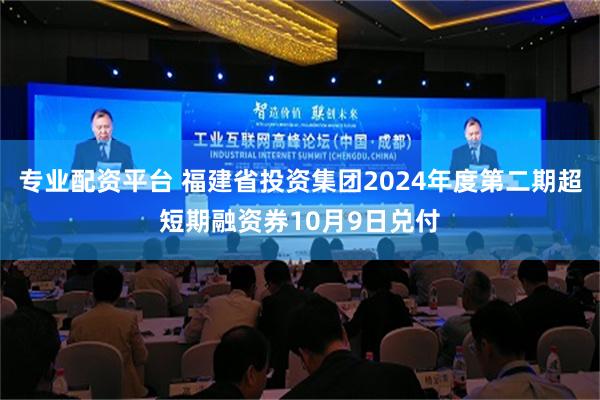 专业配资平台 福建省投资集团2024年度第二期超短期融资券10月9日兑付