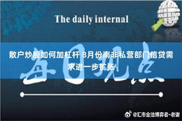 散户炒股如何加杠杆 8月份南非私营部门信贷需求进一步扩张