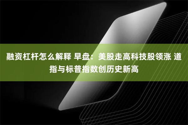 融资杠杆怎么解释 早盘：美股走高科技股领涨 道指与标普指数创历史新高