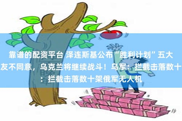 靠谱的配资平台 泽连斯基公布“胜利计划”五大要点！称若盟友不同意，乌克兰将继续战斗！乌军：拦截击落数十架俄军无人机