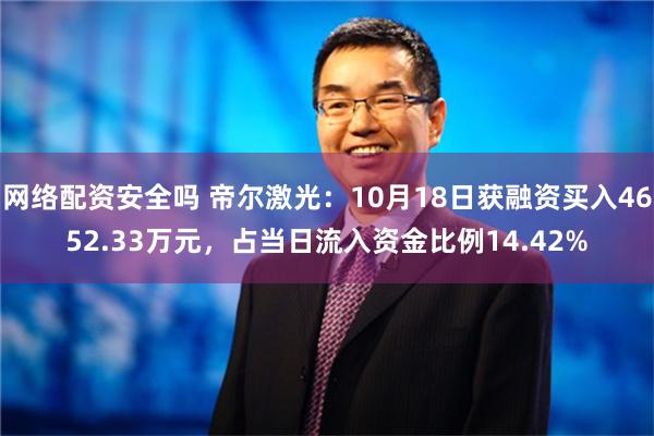 网络配资安全吗 帝尔激光：10月18日获融资买入4652.33万元，占当日流入资金比例14.42%