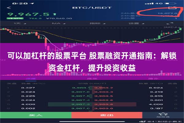 可以加杠杆的股票平台 股票融资开通指南：解锁资金杠杆，提升投资收益
