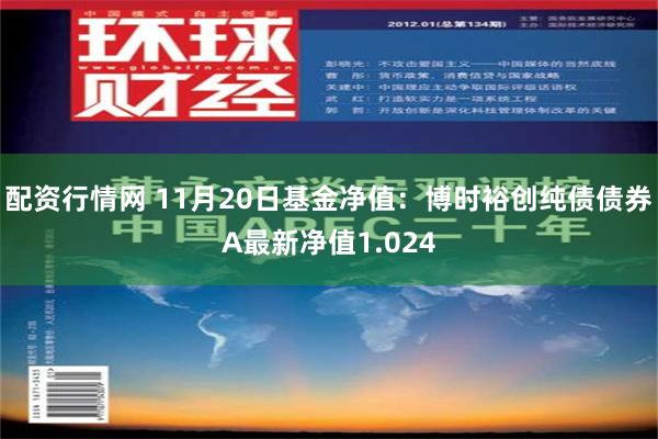 配资行情网 11月20日基金净值：博时裕创纯债债券A最新净值1.024