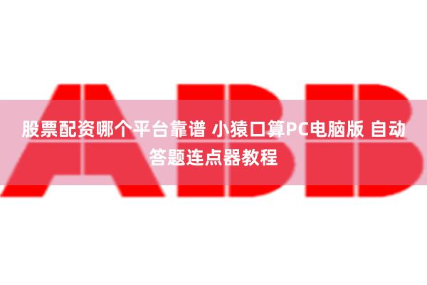 股票配资哪个平台靠谱 小猿口算PC电脑版 自动答题连点器教程