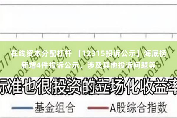 在线资本分配杠杆 【12315投诉公示】海底捞新增4件投诉公示，涉及其他投诉问题等