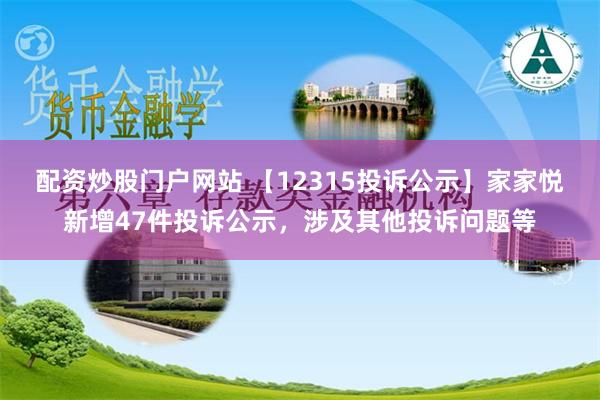 配资炒股门户网站 【12315投诉公示】家家悦新增47件投诉公示，涉及其他投诉问题等