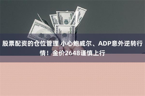 股票配资的仓位管理 小心鲍威尔、ADP意外逆转行情！金价2648谨慎上行