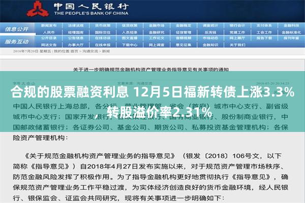 合规的股票融资利息 12月5日福新转债上涨3.3%，转股溢价率2.31%