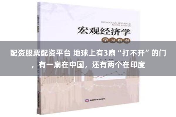 配资股票配资平台 地球上有3扇“打不开”的门，有一扇在中国，还有两个在印度