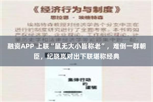 融资APP 上联“鼠无大小皆称老”，难倒一群朝臣，纪晓岚对出下联堪称经典