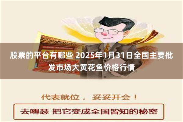 股票的平台有哪些 2025年1月31日全国主要批发市场大黄花鱼价格行情